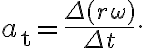 a_{\mathrm{t}}=\dfrac{\Delta(r \omega)}{\Delta t}.