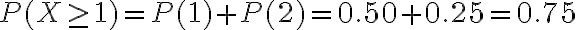  \begin{align*} P(X \geq 1)=P(1)+P(2)=0.50+0.25=0.75 \end{align*} 