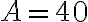  A = 40 