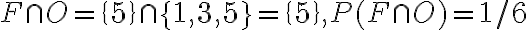 F \cap O=\{5\} \cap\{1,3,5\}=\{5\}, P(F \cap O)=1 / 6