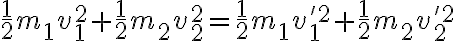 \frac{1}{2}m_1 v_1^2 + \frac{1}{2}m_2 v_2^2 = \frac{1}{2}m_1 v_1^{'2} + \frac{1}{2}m_2 v_2^{'2} \frac{1}{2}m_1 v_1^2 + \frac{1}{2}m_2 v_2^2 = \frac{1}{2}m_1 v_1^{'2} + \frac{1}{2}m_2 v_2^{'2}
