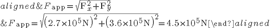 \begin{aligned}&F_{\mathrm{app}}=\sqrt{\mathrm{F}_{x}^{2}+\mathrm{F}_{y}^{2}} \\&F_{\mathrm{app}}=\sqrt{\left(2.7 \times 10^{5} \mathrm{~N}\right)^{2}+\left(3.6 \times 10^{5} \mathrm{~N}\right)^{2}}=4.5 \times 10^{5}
            \mathrm{~N}
            \end{aligned}
