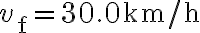 v_{\mathrm{f}}=30.0 \mathrm{~km} / \mathrm{h}