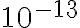 10^{-13}