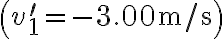 \left(v_{1}^{\prime}=-3.00 \mathrm{~m} / \mathrm{s}\right)