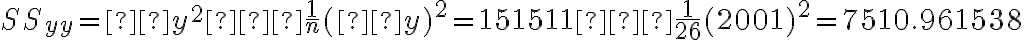 SS_{yy} = Σy^2−\dfrac{1}{n}(Σy)^2=151511−\dfrac{1}{26}(2001)^2=7510.961538