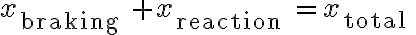 x_{\text {braking }}+x_{\text {reaction }}=x_{\text {total }}