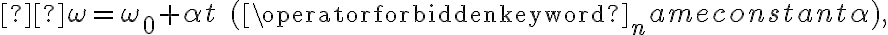  \omega=\omega_{0}+\alpha t \quad(\operatorname{constant} \alpha),