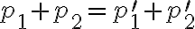 p_{1}+p_{2}=p_{1}^{\prime}+p_{2}^{\prime}