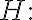 H: