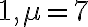 1, \mu=7