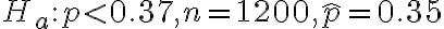 H_{a}: p < 0.37, n=1200, \hat{p}=0.35