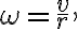 \omega=\dfrac{v}{r}, 