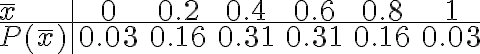 \begin{array}{l|cccccc}\bar{x} & 0 & 0.2 & 0.4 & 0.6 & 0.8 & 1 \\\hline P(\bar{x}) & 0.03 & 0.16 & 0.31 & 0.31 & 0.16 & 0.03\end{array}
