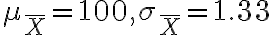 \mu_{\bar{X}}=100, \sigma_{\bar{X}}=1.33