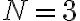 N
    = 3