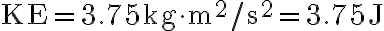  \mathrm{KE}=3.75 \mathrm{~kg} \cdot \mathrm{m}^{2} / \mathrm{s}^{2}=3.75 \mathrm{~J} 