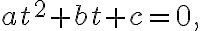 a t^{2}+b t+c=0,