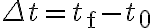 \Delta t=t_{\mathrm{f}}-t_{0}