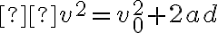  v^{2}=v_{0}^{2}+2 a d 
