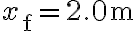 x_{\mathrm{f}}=2.0 \mathrm{~m}