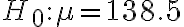 H_{0}: \mu=138.5
