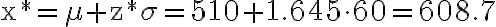 \mathrm{x}^{*}=\mu+\mathrm{z}^{*} \sigma=510+1.645 \cdot 60=608.7