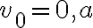 v_{0}=0, a