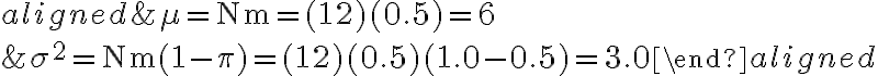  \begin{align*} \begin{aligned} &\mu=\mathrm{Nm}=(12)(0.5)=6 \\ &\sigma^{2}=\mathrm{Nm}(1-\pi)=(12)(0.5)(1.0-0.5)=3.0 \end{aligned} \end{align*} 