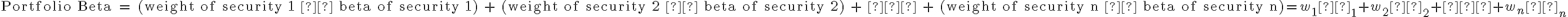  \text{Portfolio Beta = (weight of security 1 × beta of security 1) + (weight of security 2 × beta of security 2) + … + (weight of security n × beta of security n)} = w_{1}β_{1} + w_{2}β_{2} + … + w_{n}β_{n}