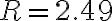 R=2.49