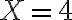 X=4