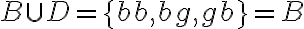 B \cup D=\{b b, b g, g b\}=B