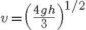 v=\left(\frac{4 g h}{3}\right)^{1 / 2} 