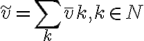 \tilde{v} = \sum\limits_{k} {\overline{v} } k,k \in N
