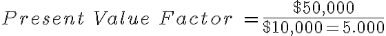 Present\ Value\ Factor\ = \frac{$50,000}{$10,000=5.000}