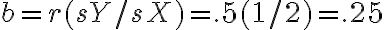  b = r(sY/sX) = .5(1/2) = .25 