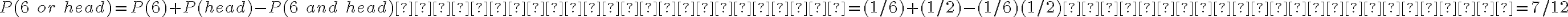  P(6\;or\;head) = P(6) + P(head) - P(6\;and\;head)                      = (1/6) + (1/2) - (1/6)(1/2)                      = 7/12 
