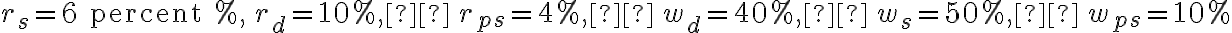 r_{s} = \text{6 percent %}, \, r_{d} = \text{10%},  \, r_{ps} = \text{4%},  \, w_{d} = \text{40%},  \, w_{s} = \text{50%},  \, w_{ps} = 10%