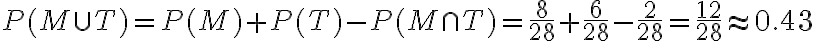 \begin{align*} P(M \cup T)=P(M)+P(T)-P(M \cap T)=\frac{8}{28}+\frac{6}{28}-\frac{2}{28}=\frac{12}{28} \approx 0.43 \end{align*} 