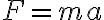 F=m a