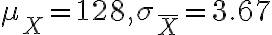 \mu_{X}=128, \sigma_{\bar{X}}=3.67