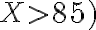 X > 85)