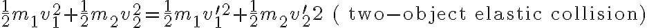 \frac{1}{2} m_{1} v_{1}^{2}+\frac{1}{2} m_{2} v_{2}^{2}=\frac{1}{2} m_{1} v_{1}^{\prime 2}+\frac{1}{2} m_{2} v_{2}^{\prime} 2 \quad(\text { two-object elastic collision) } 