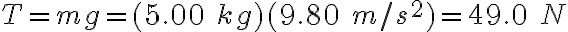 T = mg = (5.00\ kg)(9.80\ m/s^2) = 49.0\ N