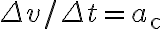 \Delta v / \Delta t=a_{\mathrm{c}}