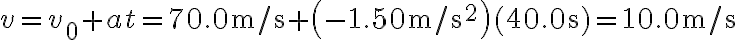 v=v_{0}+a t=70.0 \mathrm{~m} / \mathrm{s}+\left(-1.50 \mathrm{~m} / \mathrm{s}^{2}\right)(40.0 \mathrm{~s})=10.0 \mathrm{~m} / \mathrm{s}