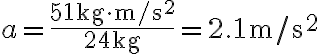 a=\frac{51 \mathrm{~kg} \cdot \mathrm{m} / \mathrm{s}^{2}}{24 \mathrm{~kg}}=2.1 \mathrm{~m} / \mathrm{s}^{2}