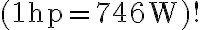 (1 \mathrm{hp}=746 \mathrm{~W}) !