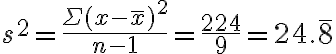 s^{2}=\frac{\Sigma(x-\bar{x})^{2}}{n-1}=\frac{224}{9}=24 . \overline{8}